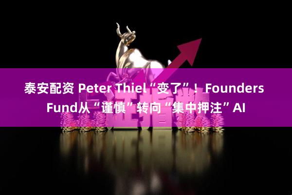 泰安配资 Peter Thiel“变了”！Founders Fund从“谨慎”转向“集中押注”AI