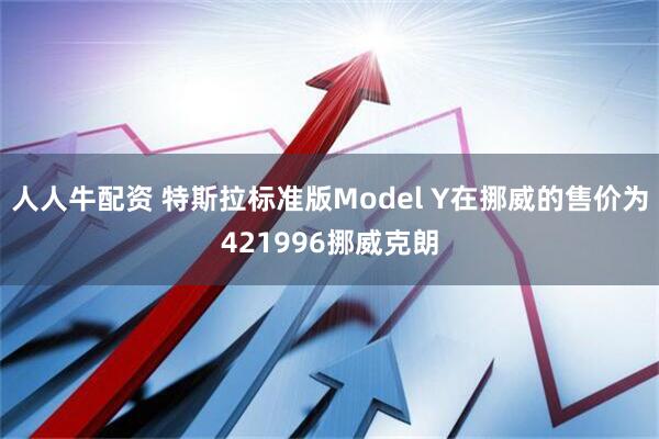 人人牛配资 特斯拉标准版Model Y在挪威的售价为421996挪威克朗
