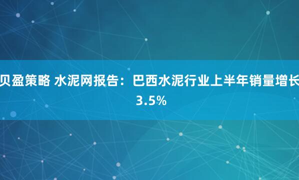 贝盈策略 水泥网报告：巴西水泥行业上半年销量增长 3.5%